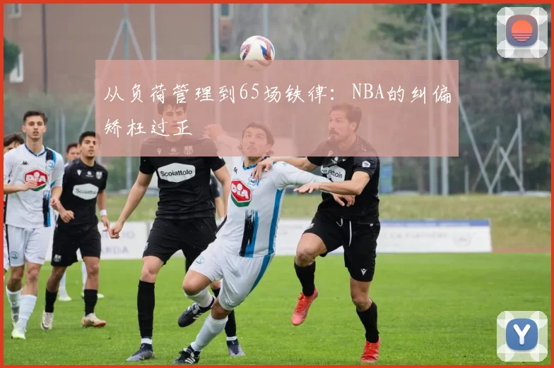 从负荷管理到65场铁律：NBA的纠偏矫枉过正