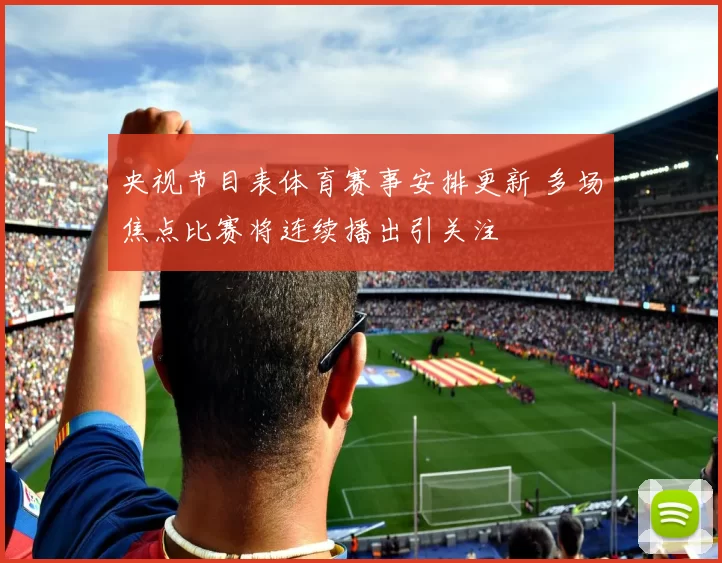 央视节目表体育赛事安排更新 多场焦点比赛将连续播出引关注
