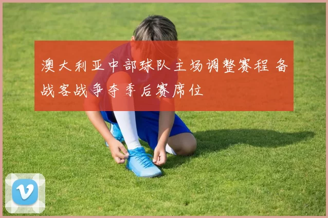 澳大利亚中部球队主场调整赛程 备战客战争夺季后赛席位