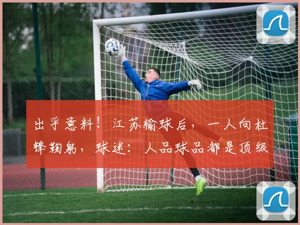 出乎意料！江苏输球后，一人向杜锋鞠躬，球迷：人品球品都是顶级