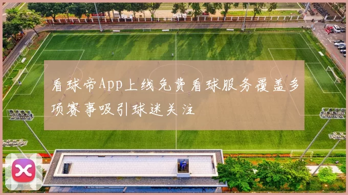 看球帝App上线免费看球服务覆盖多项赛事吸引球迷关注