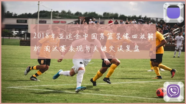 2018年亚运会中国男篮录像回放解析 淘汰赛表现与关键失误复盘