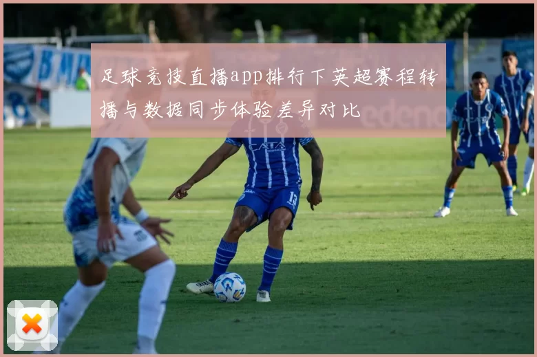 足球竞技直播app排行下英超赛程转播与数据同步体验差异对比