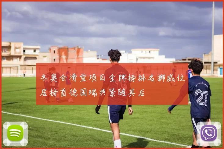 冬奥会滑雪项目金牌榜排名挪威位居榜首德国瑞典紧随其后