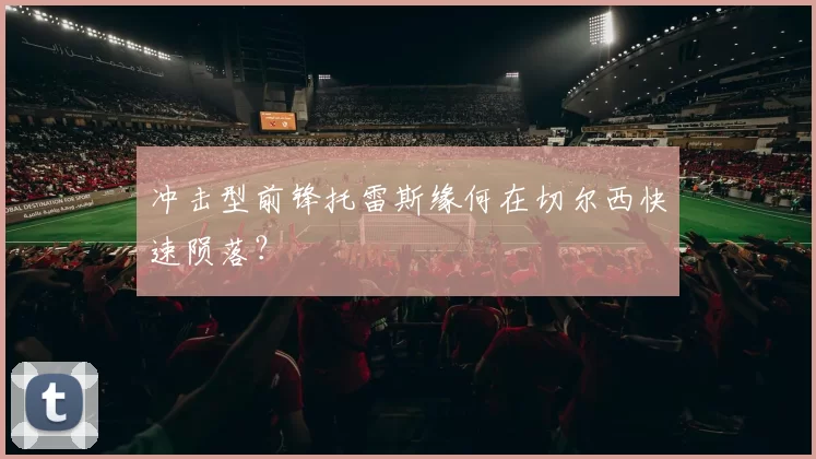 冲击型前锋托雷斯缘何在切尔西快速陨落？