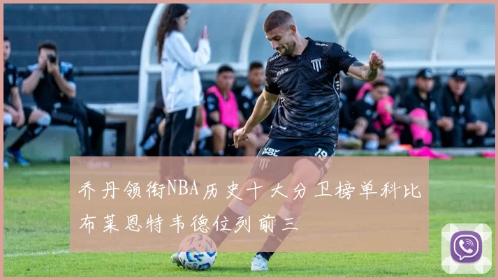 乔丹领衔NBA历史十大分卫榜单科比布莱恩特韦德位列前三