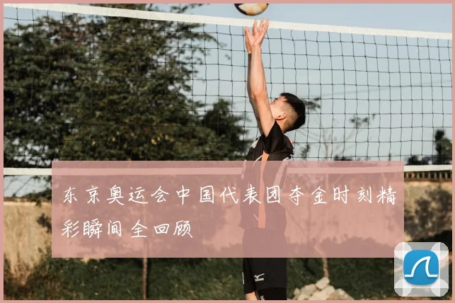 东京奥运会中国代表团夺金时刻精彩瞬间全回顾