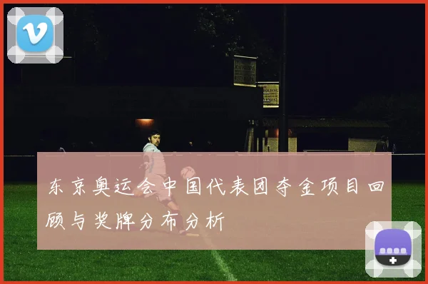 东京奥运会中国代表团夺金项目回顾与奖牌分布分析