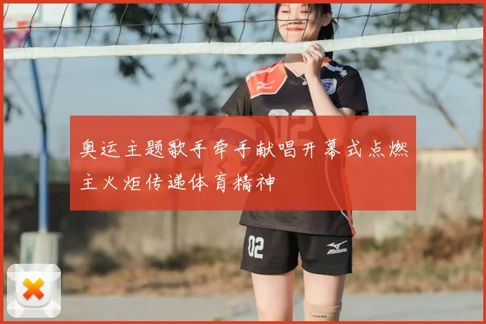 奥运主题歌手牵手献唱开幕式点燃主火炬传递体育精神