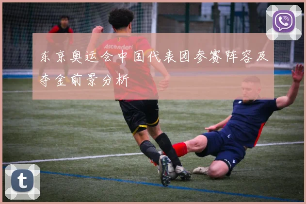 东京奥运会中国代表团参赛阵容及夺金前景分析