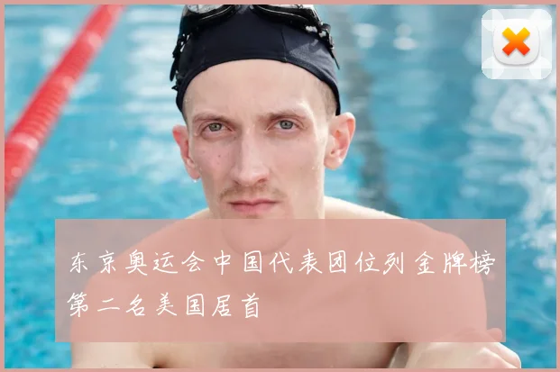 东京奥运会中国代表团位列金牌榜第二名美国居首
