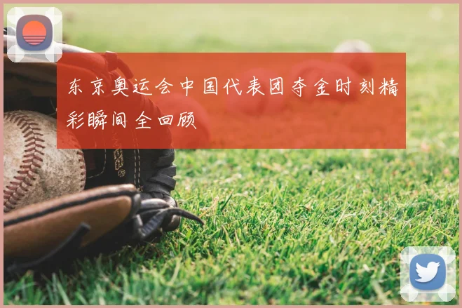 东京奥运会中国代表团夺金时刻精彩瞬间全回顾
