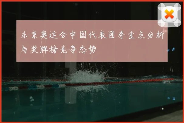 东京奥运会中国代表团夺金点分析与奖牌榜竞争态势